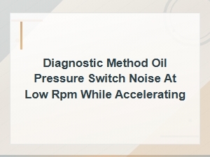 Diagnosing Oil Pressure Switch Noise at Low Rpm During Acceleration