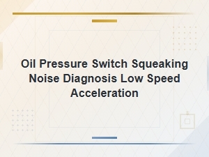 Oil Pressure Switch Squeaking Noise Diagnosis During Low Speed Acceleration