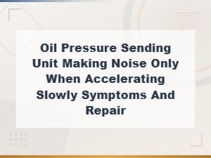 Oil Pressure Sending Unit Noise When Accelerating: Symptoms and Fixes