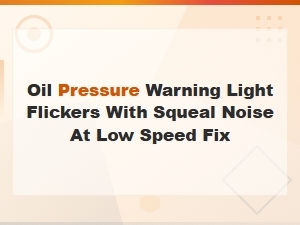Oil Pressure Warning Light Flickers with Squeal Noise at Low Speed: Causes and Fixes