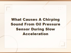 Why Your Oil Pressure Sensor Chirps During Acceleration