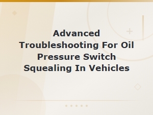 Advanced Troubleshooting for Oil Pressure Switch Squealing in Vehicles