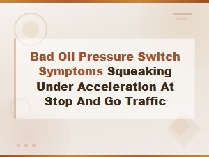 Bad Oil Pressure Switch Symptoms: Squeaking During Acceleration in Traffic