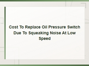 Cost to Replace Oil Pressure Switch for Squeaking Noise at Low Speed