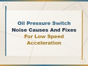 Oil Pressure Switch Noise During Low Speed Acceleration: Causes and Fixes